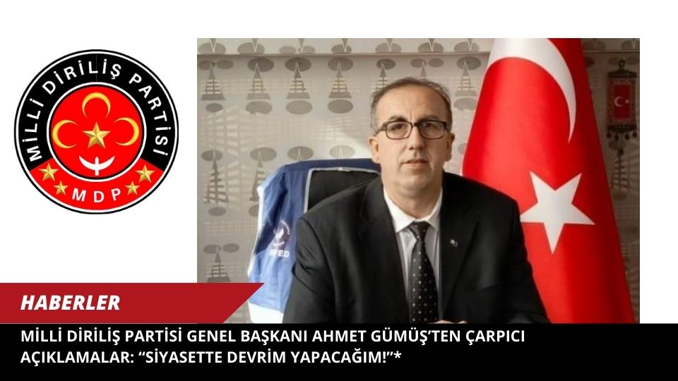 Milli Diriliş Partisi Genel Başkanı Ahmet Gümüş’ten Çarpıcı Açıklamalar: “Siyasette Devrim Yapacağım